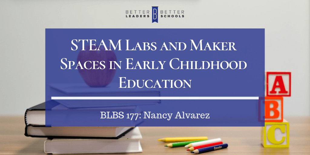 BLBS_177_ Nancy Alvarez_Early_Education Nancy Alvarez: STEAM Labs and Maker Spaces in Early Childhood Education