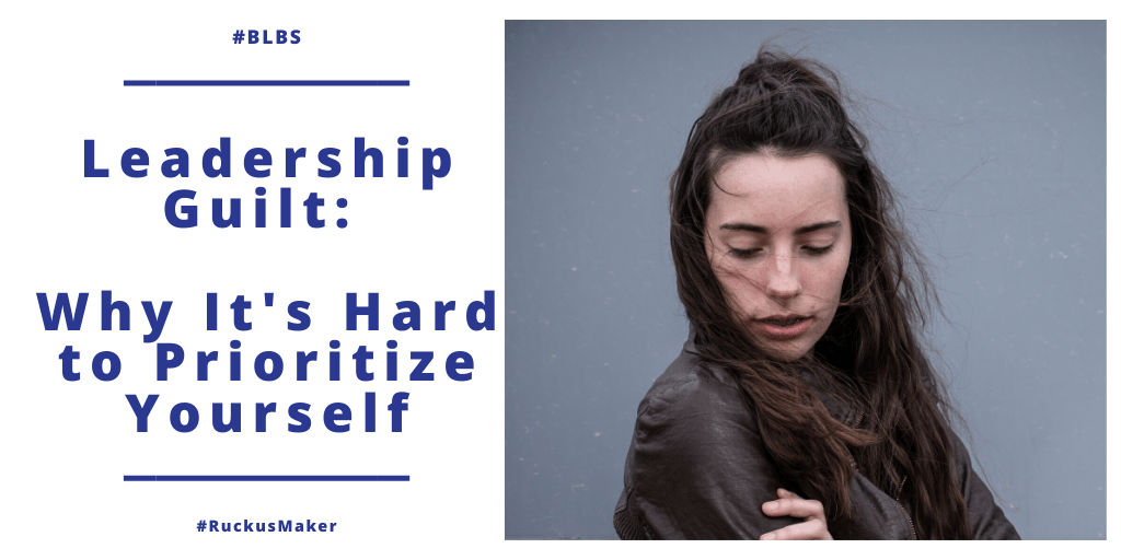 Leadership Guilt: Why It’s So Hard to Prioritize Yourself